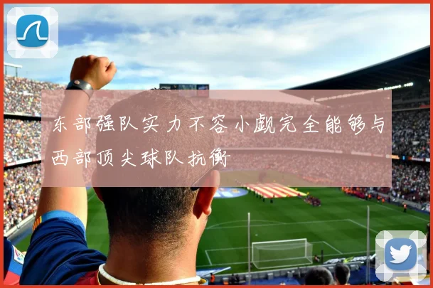 东部强队实力不容小觑完全能够与西部顶尖球队抗衡